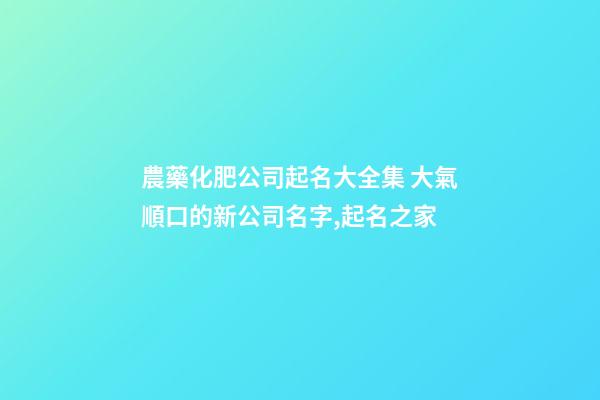 農藥化肥公司起名大全集 大氣順口的新公司名字,起名之家